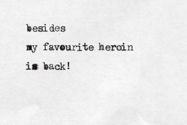besides my favourite heroin is back!