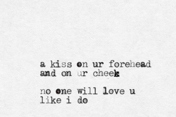 a kiss on ur forehead and on ur cheec k k no one will love u like i do