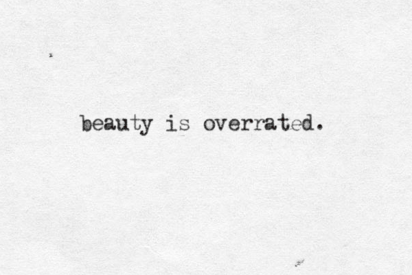 beauty is overrated. 