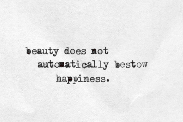 beauty does not automatically bestow happiness.