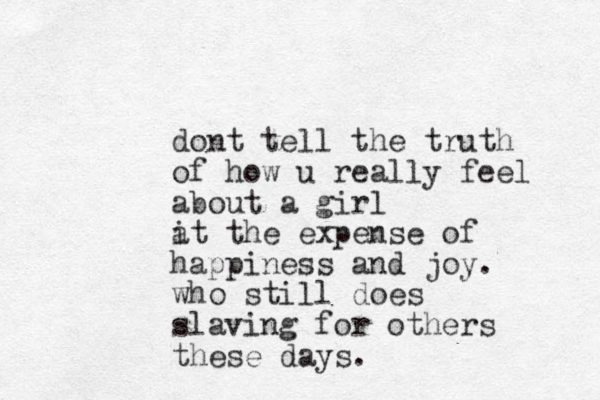 dont tell the truth of how u really feel about a girl i at the expense of happiness and joy. who still does slaving for others these days. 