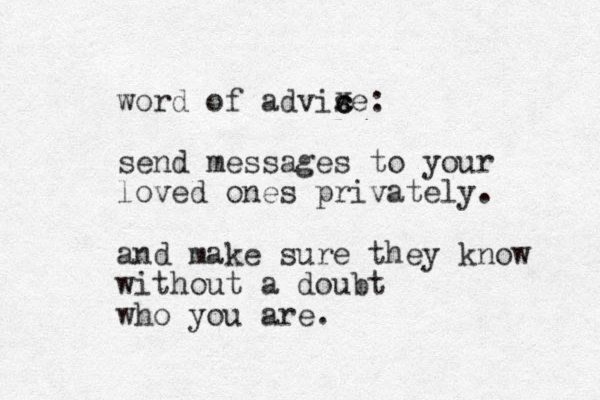 wor d of advise: send messages to your loved ones privately. and make sure they know without a doubt who you are. ccx