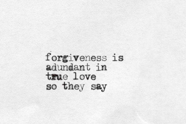 forgiveness is adundant in true love so they say