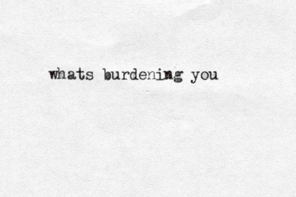 whats burdening you