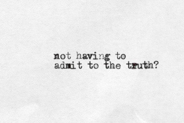 not having to admit to the truth? 