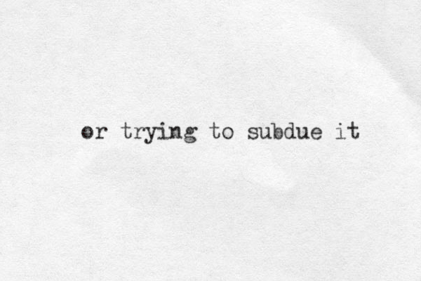 or trying to subdue it