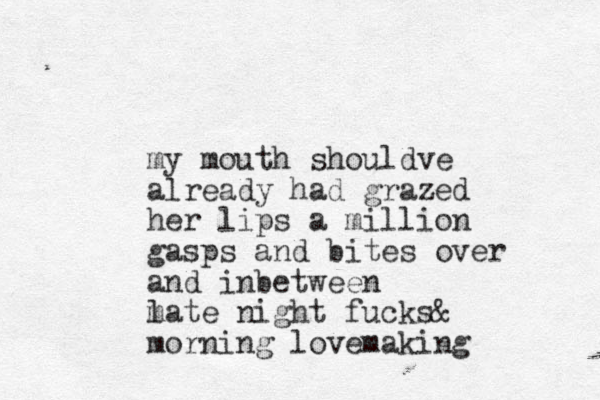 my mouth shouldve already had grazed her lips a million gasps and bites over and inbetween m late night fucks& morning lovemaking