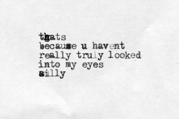 tgats h h h h because u havent really truly looked into my eyes aully si