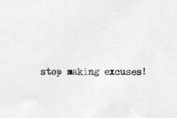 stop making excuses!
