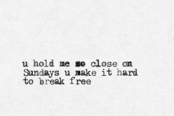 u hold me so close on Sundays u make it hard to break free