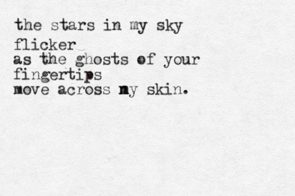 the stars in my sky flicker as the ghosts of your fingertips move across ny skin. m m 