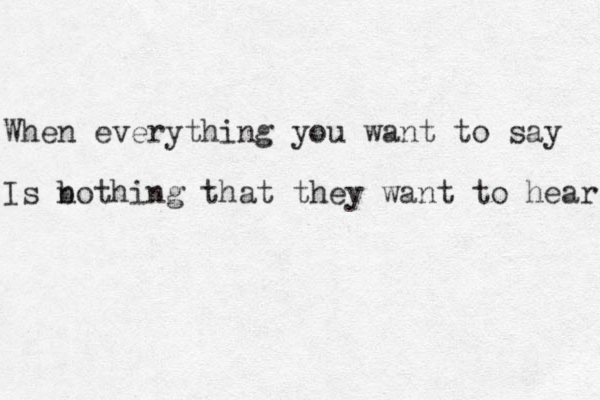 When everything you want to say Is bothing n that they want to hear 
