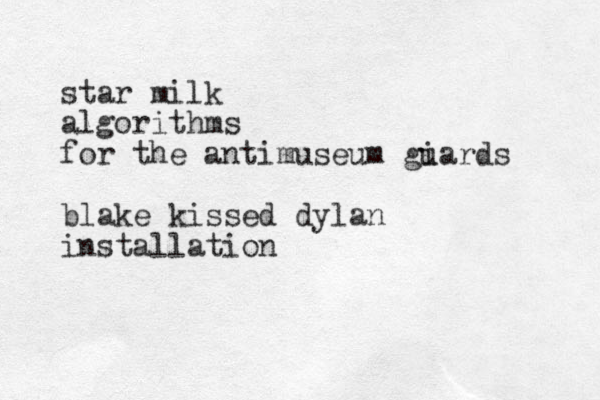 star milk algorithms for the antimuseum giards u blake kissed dylan installation 