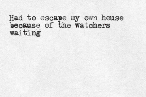 m Had to escape my own house because of the watchers waiting