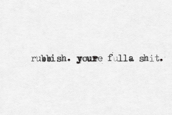 rubbish. youre fulla shit. 