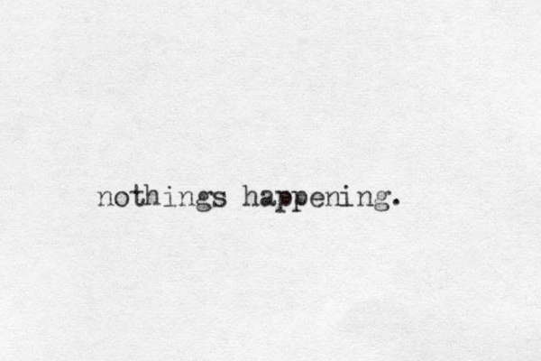 nothings happening.