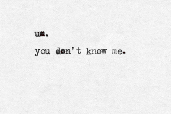 um. you don't know me.