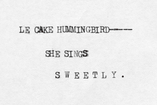 LE CAKE HUMMINGBIRD----- SHE SINGS S W E E T L Y . 