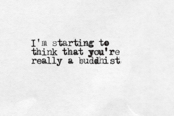 I'm starting to think that you're really a buddhist