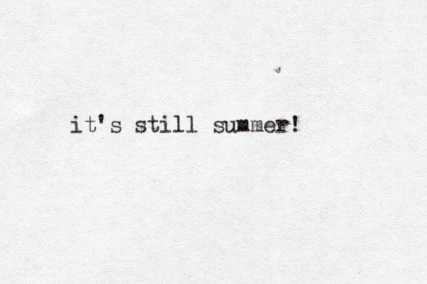 it's still summer!