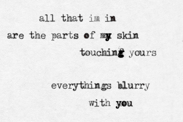 all that im in are the parts of mu s y y y y kin touchinf g g g g yours everythings blurry with uo y y you 