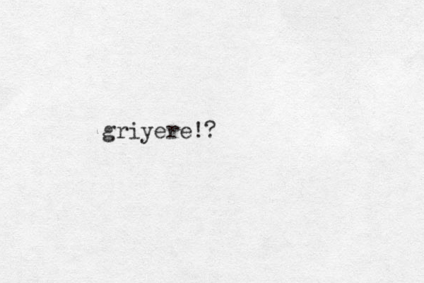 griyere!?