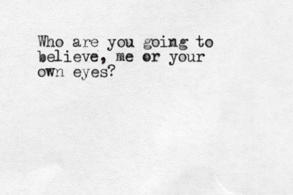 Who are you going to believe, me or your own eyes?