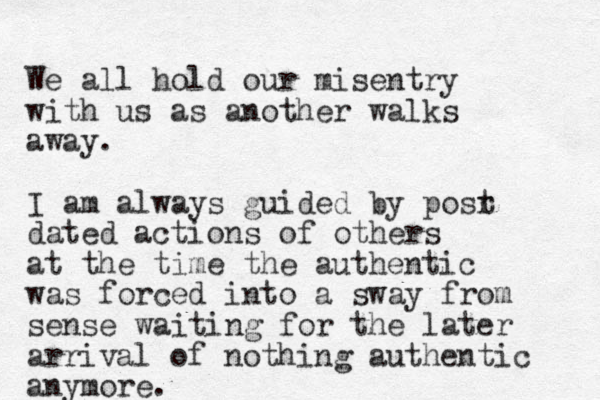We all hold our misentry with us as another walks away. I am always guided by posr t dated actions of others at the time the authentic was forced into a sway from sense waiting for the later arrival of nothing authentic anymore. 