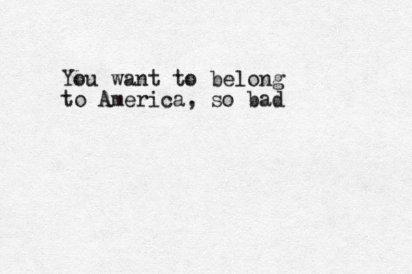 You want to belong to America, so bad