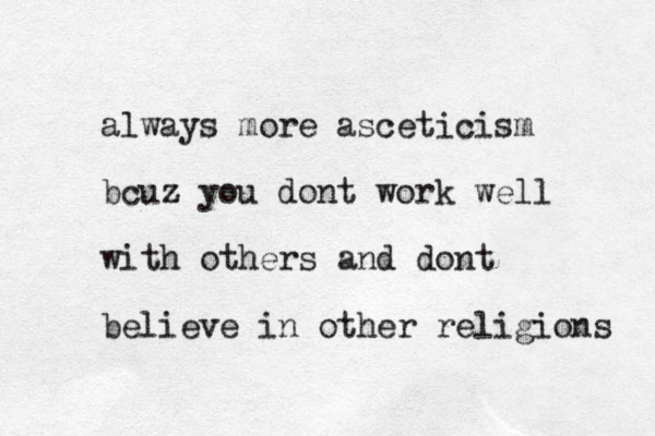 always more asceticism bcuz you dont work well with others and dont believe in other religions 