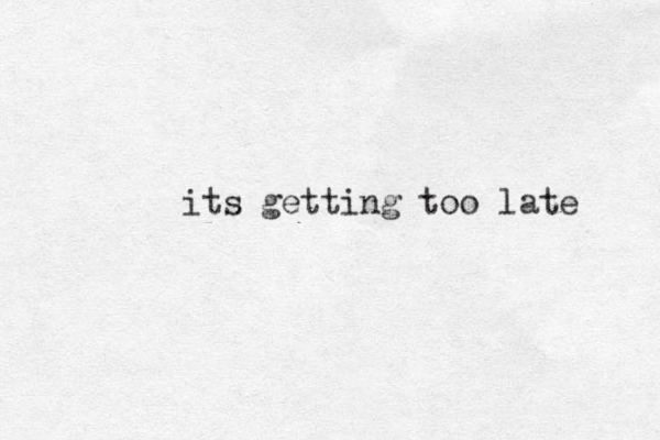 its getting too late 