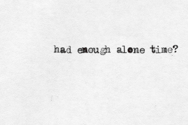 had enough alone time? 