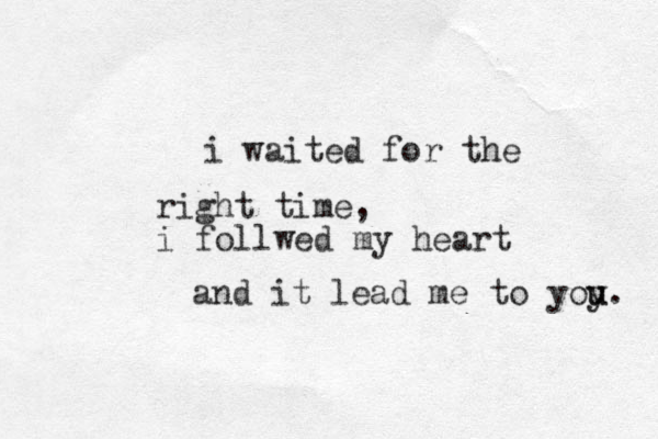 i waited for the right time, i follwed my heart and it lead me to yoy u u. 