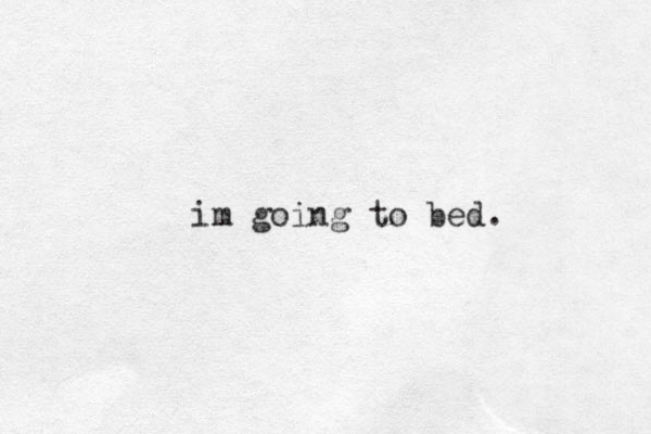 im going to bed. 