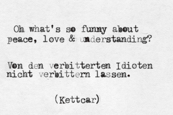 Oh what's so funny about peace, love & understanding? Von den verbitterten Idioten nicht verbittern lassen. (Kettcar)
