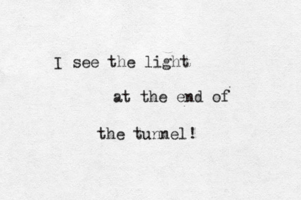 I see the light at the end of the tunnel! 
