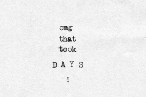 omg that took D A Y S ! 