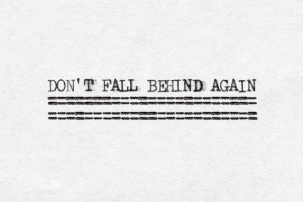 DON'T FALL BEHIND AGAIN ======================= ======================= 