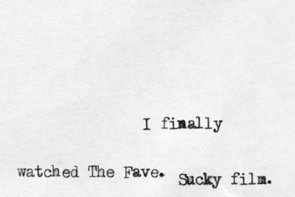 I finally watched The Fave. Sucky film. 