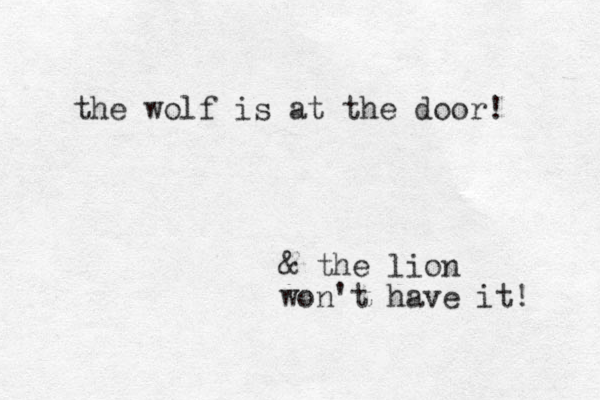 the wolf is at the door! & the lion won't have it! 