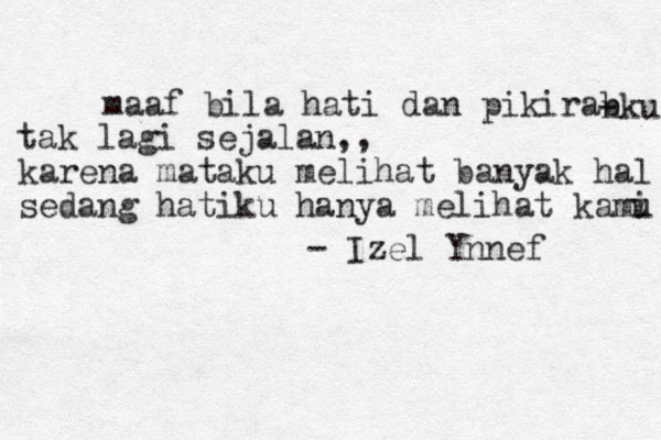 maaf bila hati dan pikirab - nku tak lagi sejalan,, karena mataku melihat banyak hal sedang hatiku hanya melihat kami u - Izel Ynnef 