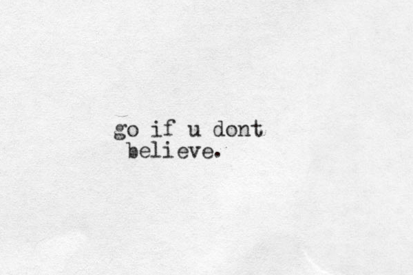 go if u do t n believe.