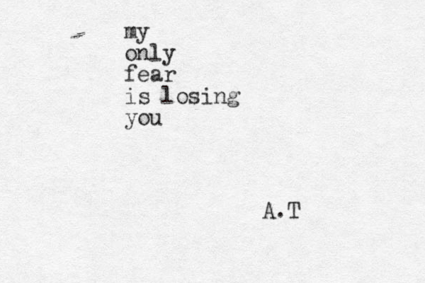 my only fear is losing you A.T 