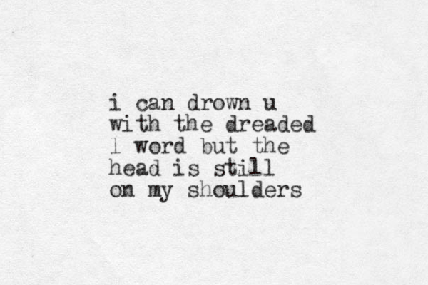 i can drown u with the dreaded l word but the head is still on my shoulders