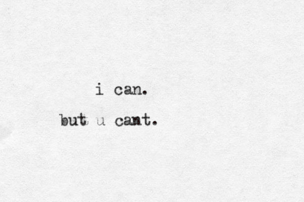 i can. but u cant. 