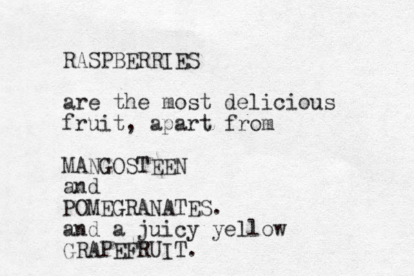 RASPBERRIES are the most delicious fruit, apart from MANGOSTEEN and POMEGRANATES. and a juicy yellow GRAPEFRUIT. 