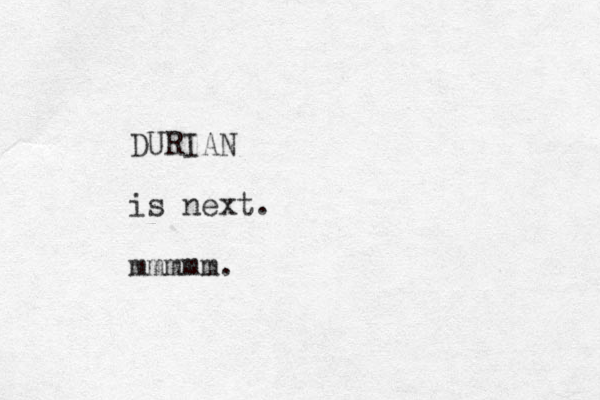 DURIAN is next. mmmmm.