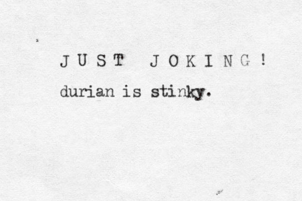 J U S T J O K I N G ! durian is stinky. 