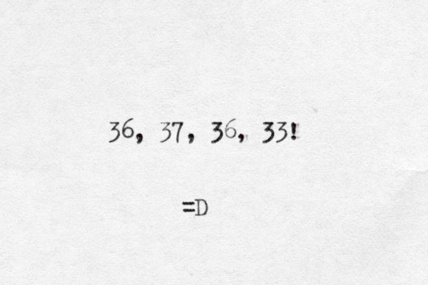 36, 37, 36, 33! =D 