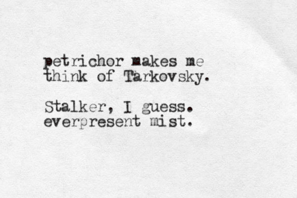 petrichor makes me think of Tarkovsky. Stalker, I guess. everpresent mist. 